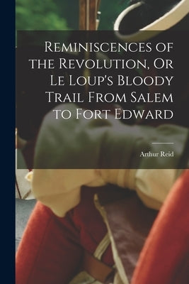 Reminiscences of the Revolution, Or Le Loup's Bloody Trail From Salem to Fort Edward Paperback Legare Street Press