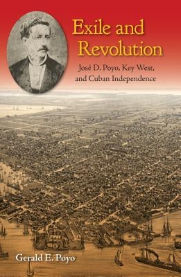 Exile and Revolution: José D. Poyo, Key West, and Cuban Independence Paperback University Press of Florida