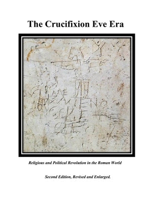 The Crucifixion Eve Era - Second Edition, Revised and Enlarged: Religious and Political Revolution in the Roman World Paperback Gatekeeper Press