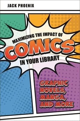 Maximizing the Impact of Comics in Your Library: Graphic Novels, Manga, and More Paperback Bloomsbury Publishing PLC