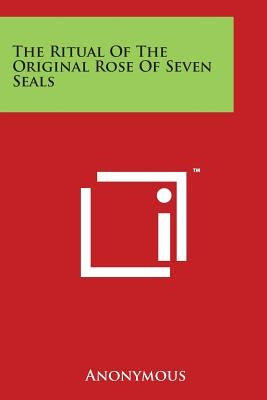 The Ritual of the Original Rose of Seven Seals Paperback Literary Licensing, LLC
