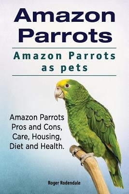 Amazon Parrots. Amazon Parrots as pets. Amazon Parrots Pros and Cons, Care, Housing, Diet and Health. Paperback Imb Publishing Amazon Parrot