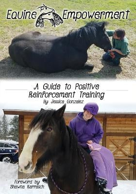 Equine Empowerment: A Guide To Positive Reinforcement Training Empowered Equines
