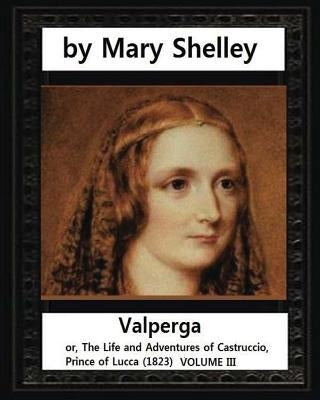 Valperga (1823), by Mary Shelley: Valperga; or, The Life and Adventures of Castruccio, Prince of Lucca (1823) Paperback Createspace Independent Publishing Platform