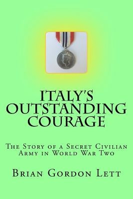 Italy's Outstanding Courage: The Story of a Secret Civilian Army in World War Two Paperback Createspace Independent Publishing Platform