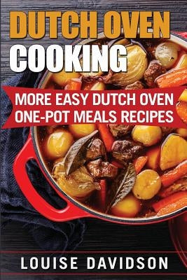 Dutch Oven Cooking: More Easy Dutch Oven One-Pot Meal Recipes Paperback Createspace Independent Publishing Platform