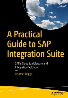A Practical Guide to SAP Integration Suite: Sap's Cloud Middleware and Integration Solution by Bagga, Jaspreet