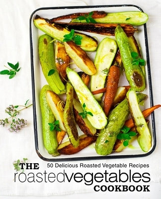 The Roasted Vegetables Cookbook: 50 Delicious Roasted Vegetables Recipes Paperback Createspace Independent Publishing Platform