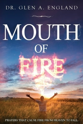 Mouth Of Fire: Prayers That Cause Fire From Heaven To Fall Paperback Independently Published