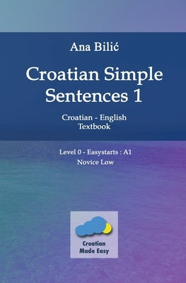 Croatian Simple Sentences 1 - Textbook With Simple Sentences Level "Easystarts" (A1) by Bilic, Ana