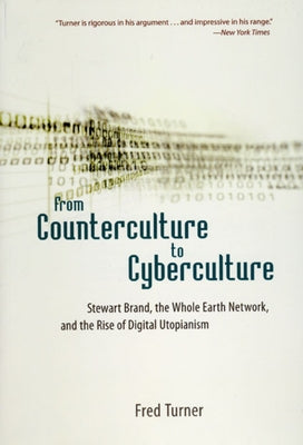 From Counterculture to Cyberculture: Stewart Brand, the Whole Earth Network, and the Rise of Digital Utopianism University of Chicago Press