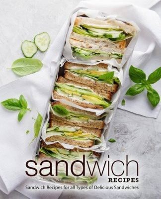 Sandwich Recipes: Sandwich Recipes for all Types of Delicious Sandwiches (2nd Edition) Paperback Independently Published