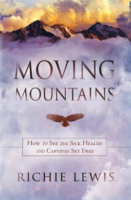 Moving Mountains: How to see the sick healed and captives set free Createspace Independent Publishing Platform