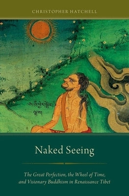 Naked Seeing: The Great Perfection, the Wheel of Time, and Visionary Buddhism in Renaissance Tibet Paperback Oxford University Press, USA