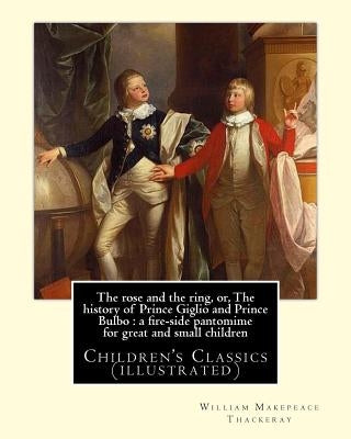 The rose and the ring, or, The history of Prince Giglio and Prince Bulbo: a fire-side pantomime for great and small children. By: William Makepeace Th Paperback Createspace Independent Publishing Platform