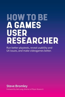 How To Be A Games User Researcher: Run better playtests, reveal usability and UX issues, and make videogames better Paperback Independently Published
