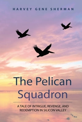 The Pelican Squadron: A Tale Of Intrigue, Revenge, and Redemption In Silicon Valley Paperback Rusty Pelican Publishing