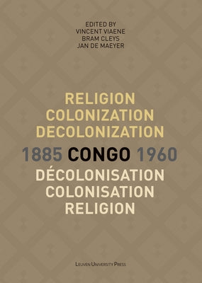 Religion, Colonization and Decolonization in Congo, 1885-1960/Religion, Colonisation Et Décolonisation Au Congo, 1885-1960 Paperback Leuven University Press