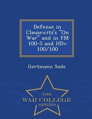 Defense in Clausewitz's on War and in FM 100-5 and Hdv 100/100 - War College Series Paperback War College Series