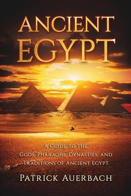 Ancient Egypt: A Guide to the Gods, Pharaohs, Dynasties, and Traditions of Ancient Egypt Paperback Createspace Independent Publishing Platform