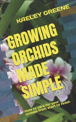 Growing Orchids Made Simple: How to care for your orchids from start to finish Paperback Independently Published