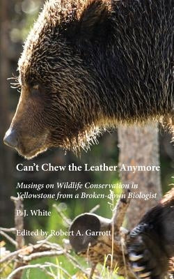 Can't Chew the Leather Anymore: Musings on Wildlife Conservation in Yellowstone from a Broken-down Biologist Paperback Yellowstone Association