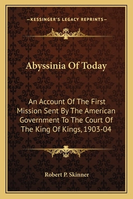 Abyssinia of Today: An Account of the First Mission Sent by the American Government to the Court of the King of Kings, 1903-04 Paperback Kessinger Publishing