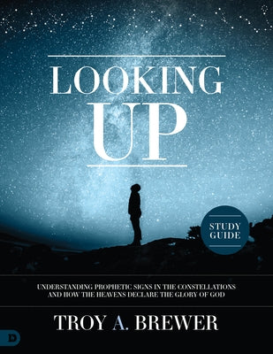 Looking Up Study Guide: Understanding Prophetic Signs in the Constellations and How the Heavens Declare the Glory of God Paperback Destiny Image Incorporated