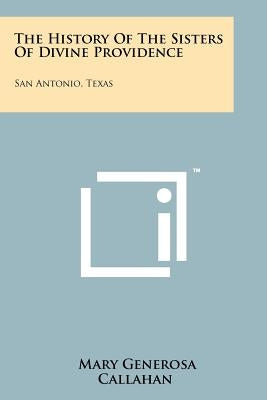 The History of the Sisters of Divine Providence: San Antonio, Texas Paperback Literary Licensing, LLC