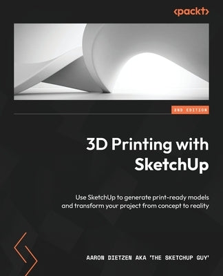 3D Printing with SketchUp - Second Edition: Use SketchUp to generate print-ready models and transform your project from concept to reality by Dietzen Aka 'The Sketchup Guy', Aaron