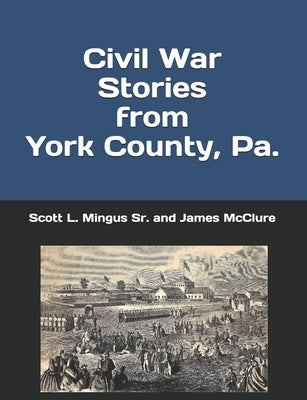 Civil War Stories from York County, Pa.: Remembering the Rebellion and the Gettysburg Campaign Paperback Independently Published
