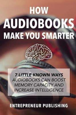 How Audiobooks Make You Smarter: 7 Little Known Ways Audio Books Can Boost Memory Capacity And Increase Intelligence Paperback Createspace Independent Publishing Platform