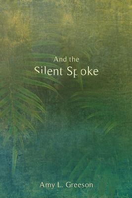 And the Silent Spoke by Greeson, Amy L.