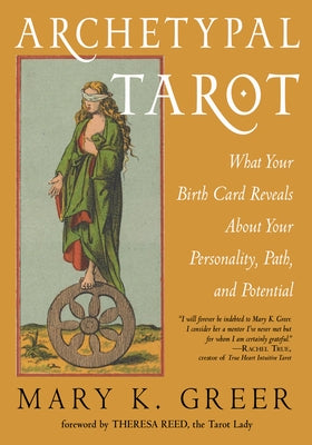 Archetypal Tarot: What Your Birth Card Reveals about Your Personality, Your Path, and Your Potential by Greer, Mary K.