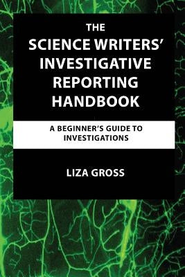 The Science Writers' Investigative Reporting Handbook: A Beginner's Guide to Investigations Paperback Watchdog Press