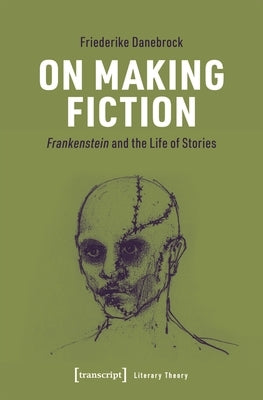 On Making Fiction: Frankenstein and the Life of Stories Paperback Transcript Publishing