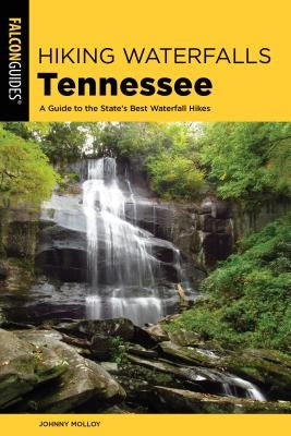 Hiking Waterfalls Tennessee: A Guide to the State's Best Waterfall Hikes Falcon Press Publishing