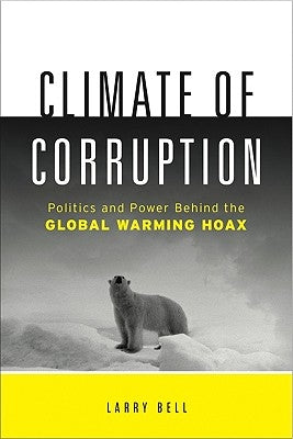Climate of Corruption: Politics and Power Behind the Global Warming Hoax by Bell, Larry