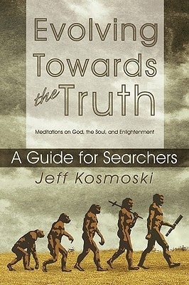 Evolving Towards the Truth: Meditations on God, the Soul and Enlightenment--A Guide for Searchers Paperback Outskirts Press
