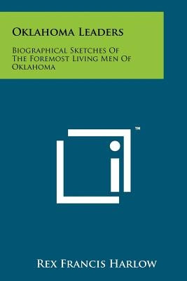 Oklahoma Leaders: Biographical Sketches of the Foremost Living Men of Oklahoma Paperback Literary Licensing, LLC