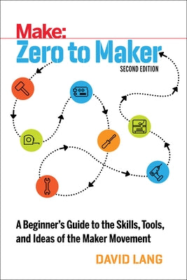 Zero to Maker: A Beginner's Guide to the Skills, Tools, and Ideas of the Maker Movement Paperback Make Community, LLC