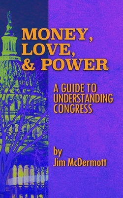 Money, Love & Power: A Guide to Understanding Congress Paperback James McDermott