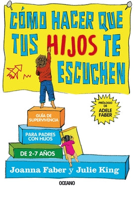 Cómo Hacer Que Tus Hijos Te Escuchen: Guía de Supervivencia Para Padres Con Hijos de 2 a 7 Años by Faber, Joanna