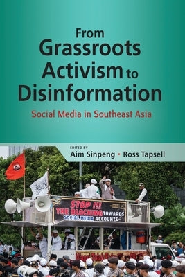 From Grassroots Activism to Disinformation: Social Media in Southeast Asia by Sinpeng, Aim