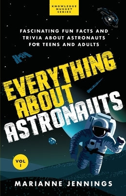 Everything About Astronauts - Vol. 1: Fascinating Fun Facts and Trivia about Astronauts for Teens and Adults Paperback Knowledge Nugget Books