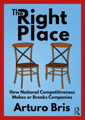 The Right Place: How National Competitiveness Makes or Breaks Companies by Bris, Arturo