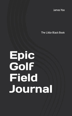 Epic Golf Field Journal: The Little Black Book Paperback Independently Published