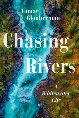 Chasing Rivers: A Whitewater Life by Glouberman, Tamar