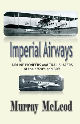 Imperial Airways: AIRLINE PIONEERS and TRAILBLAZERS of the 1920's and 30's Paperback Createspace Independent Publishing Platform