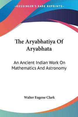 The Aryabhatiya Of Aryabhata: An Ancient Indian Work On Mathematics And Astronomy Paperback Kessinger Publishing